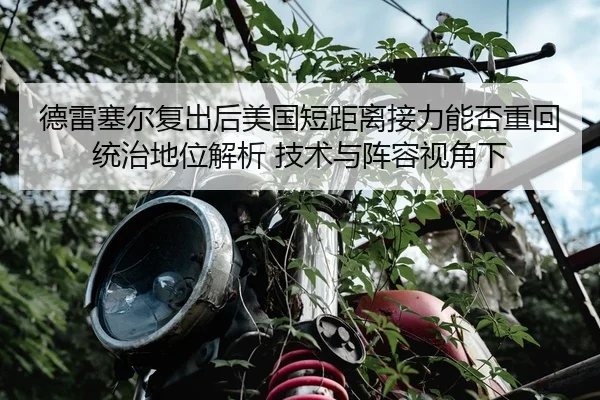 德雷塞尔复出后美国短距离接力能否重回统治地位解析 技术与阵容视角下