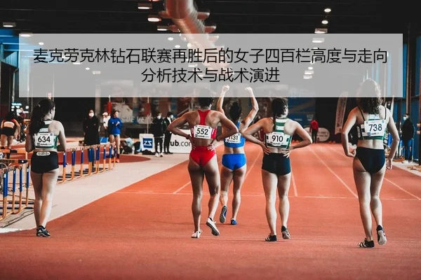 麦克劳克林钻石联赛再胜后的女子四百栏高度与走向分析技术与战术演进 - jiuyou game