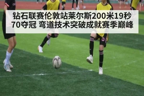 钻石联赛伦敦站莱尔斯200米19秒70夺冠 弯道技术突破成就赛季巅峰