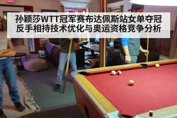 孙颖莎WTT冠军赛布达佩斯站女单夺冠反手相持技术优化与奥运资格竞争分析