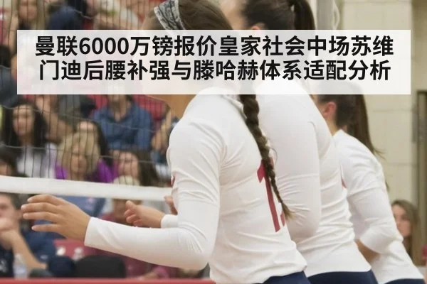 曼联6000万镑报价皇家社会中场苏维门迪后腰补强与滕哈赫体系适配分析