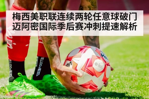 梅西美职联连续两轮任意球破门 迈阿密国际季后赛冲刺提速解析