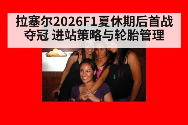 拉塞尔2026F1夏休期后首战夺冠 进站策略与轮胎管理