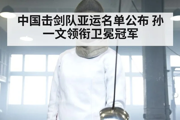 中国击剑队亚运名单公布 孙一文领衔卫冕冠军